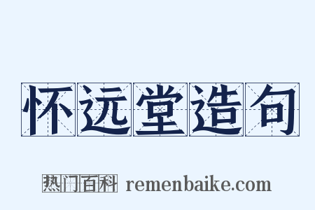 怀远堂造句是什么意思的图片